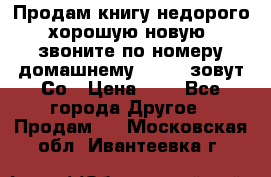 Продам книгу недорого хорошую новую  звоните по номеру домашнему  51219 зовут Со › Цена ­ 5 - Все города Другое » Продам   . Московская обл.,Ивантеевка г.